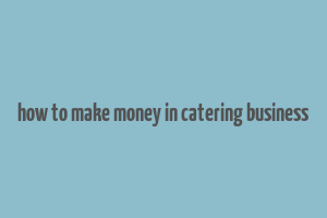 how to make money in catering business