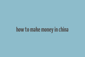 how to make money in china