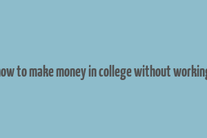 how to make money in college without working