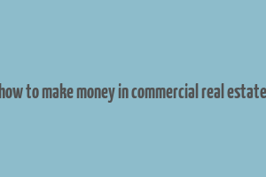 how to make money in commercial real estate