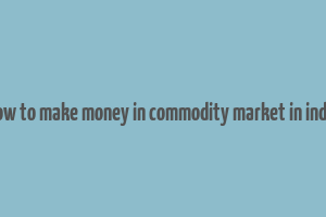 how to make money in commodity market in india