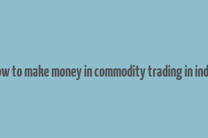 how to make money in commodity trading in india