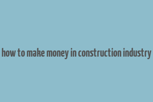 how to make money in construction industry