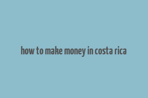 how to make money in costa rica