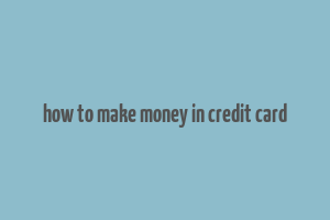 how to make money in credit card