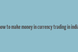 how to make money in currency trading in india