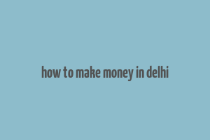 how to make money in delhi