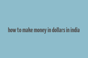 how to make money in dollars in india