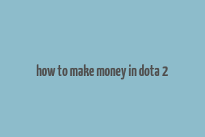 how to make money in dota 2