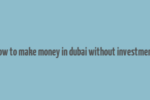 how to make money in dubai without investment