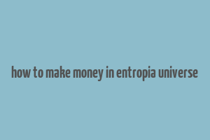 how to make money in entropia universe