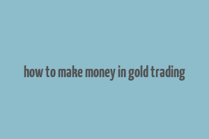 how to make money in gold trading