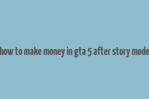 how to make money in gta 5 after story mode