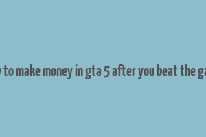 how to make money in gta 5 after you beat the game