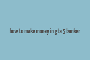 how to make money in gta 5 bunker