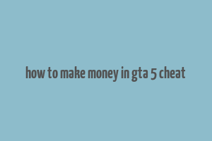 how to make money in gta 5 cheat