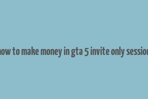 how to make money in gta 5 invite only session