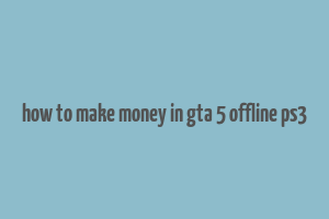 how to make money in gta 5 offline ps3