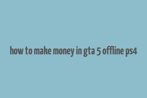 how to make money in gta 5 offline ps4