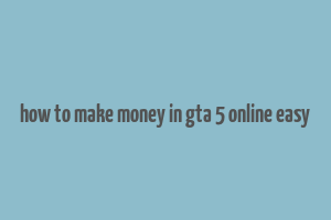 how to make money in gta 5 online easy