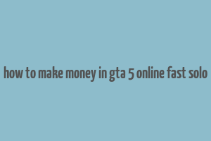 how to make money in gta 5 online fast solo