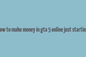 how to make money in gta 5 online just starting