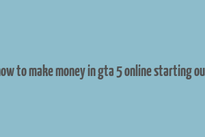 how to make money in gta 5 online starting out