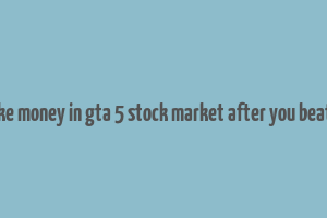 how to make money in gta 5 stock market after you beat the game