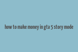 how to make money in gta 5 story mode