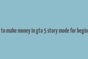 how to make money in gta 5 story mode for beginners