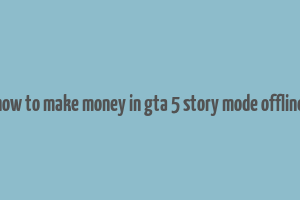 how to make money in gta 5 story mode offline