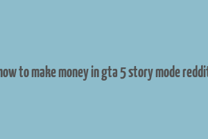 how to make money in gta 5 story mode reddit