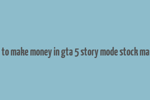 how to make money in gta 5 story mode stock market