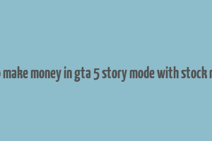 how to make money in gta 5 story mode with stock market