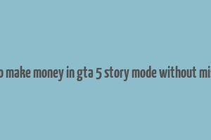 how to make money in gta 5 story mode without missions