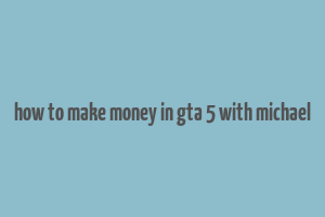 how to make money in gta 5 with michael