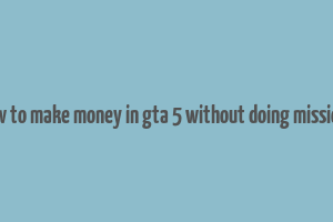 how to make money in gta 5 without doing missions