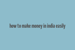 how to make money in india easily