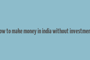 how to make money in india without investment