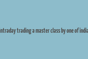 how to make money in intraday trading a master class by one of indias most famous traders