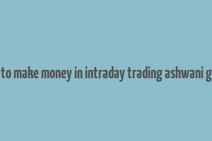 how to make money in intraday trading ashwani gujral