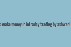 how to make money in intraday trading by ashwani gujral