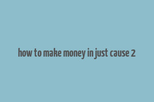 how to make money in just cause 2