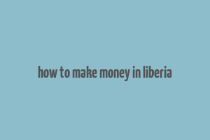 how to make money in liberia