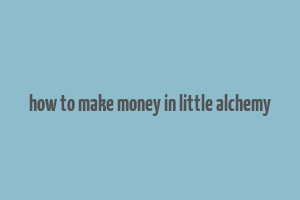 how to make money in little alchemy