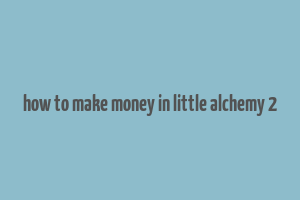 how to make money in little alchemy 2