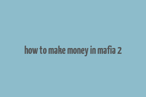 how to make money in mafia 2