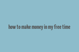 how to make money in my free time