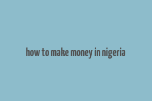 how to make money in nigeria