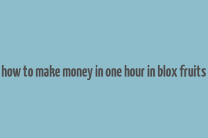 how to make money in one hour in blox fruits